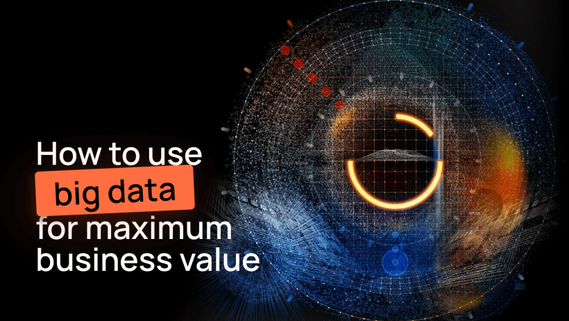 How To Use Big Data For Maximum Business Value